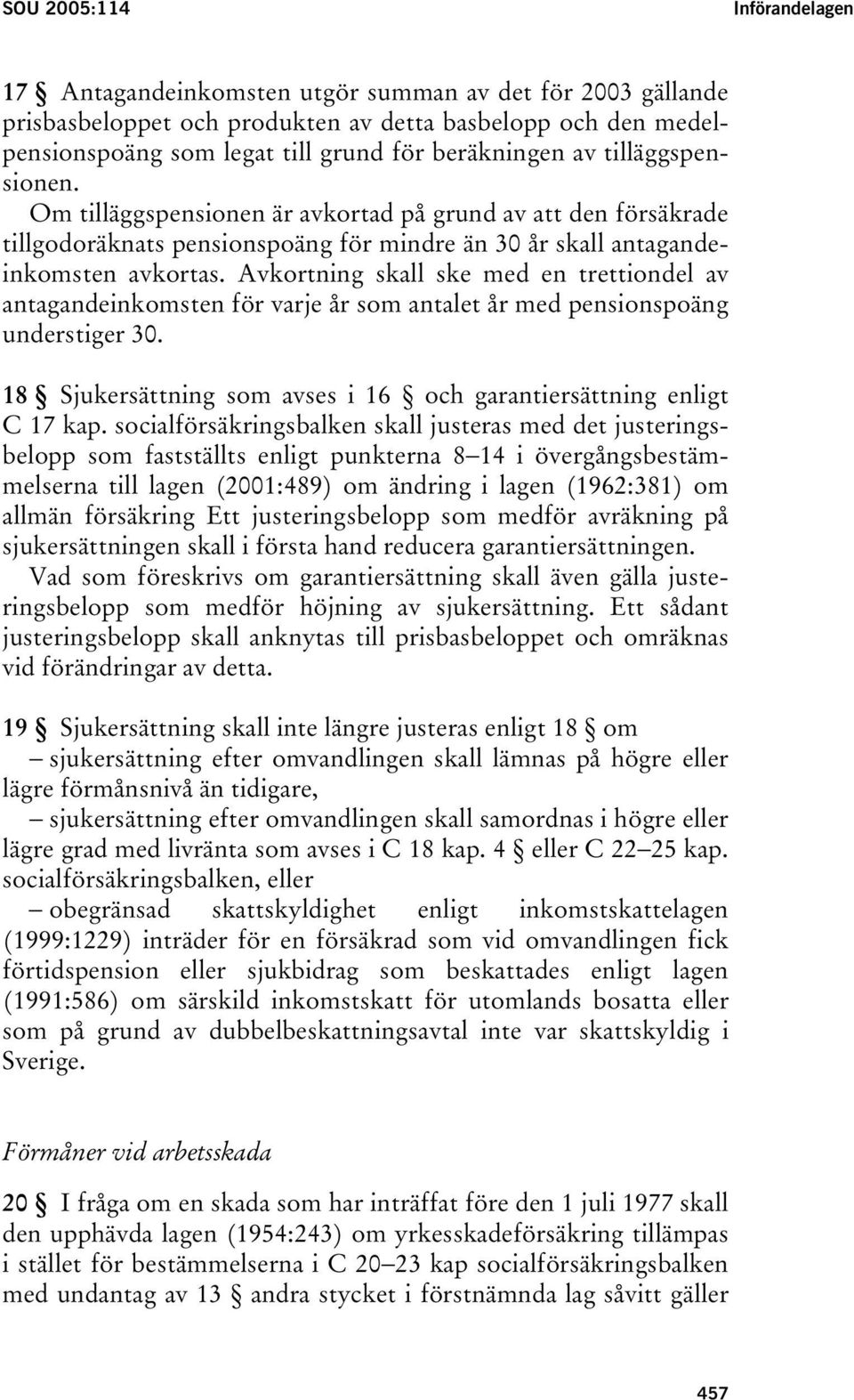 Avkortning skall ske med en trettiondel av antagandeinkomsten för varje år som antalet år med pensionspoäng understiger 30. 18 Sjukersättning som avses i 16 och garantiersättning enligt C 17 kap.