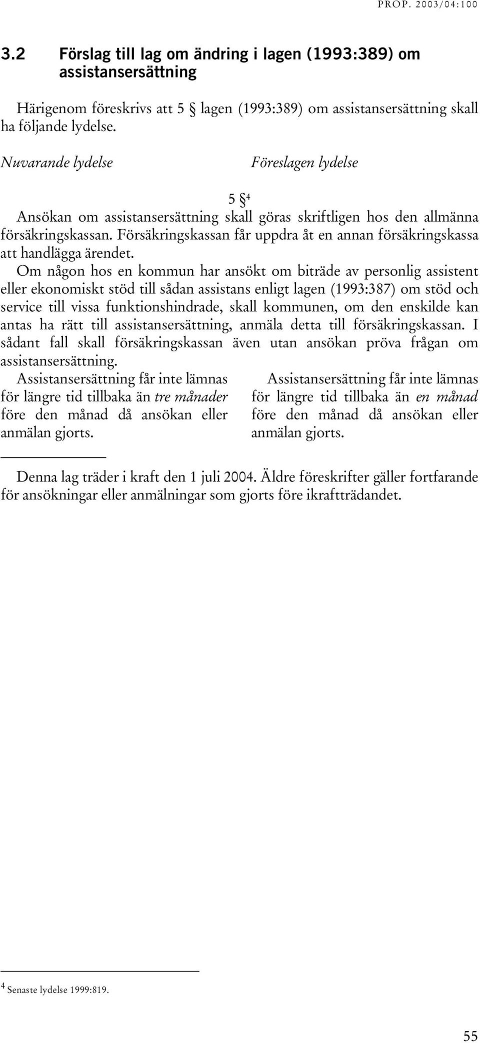 Om någon hos en kommun har ansökt om biträde av personlig assistent eller ekonomiskt stöd till sådan assistans enligt lagen (1993:387) om stöd och service till vissa funktionshindrade, skall