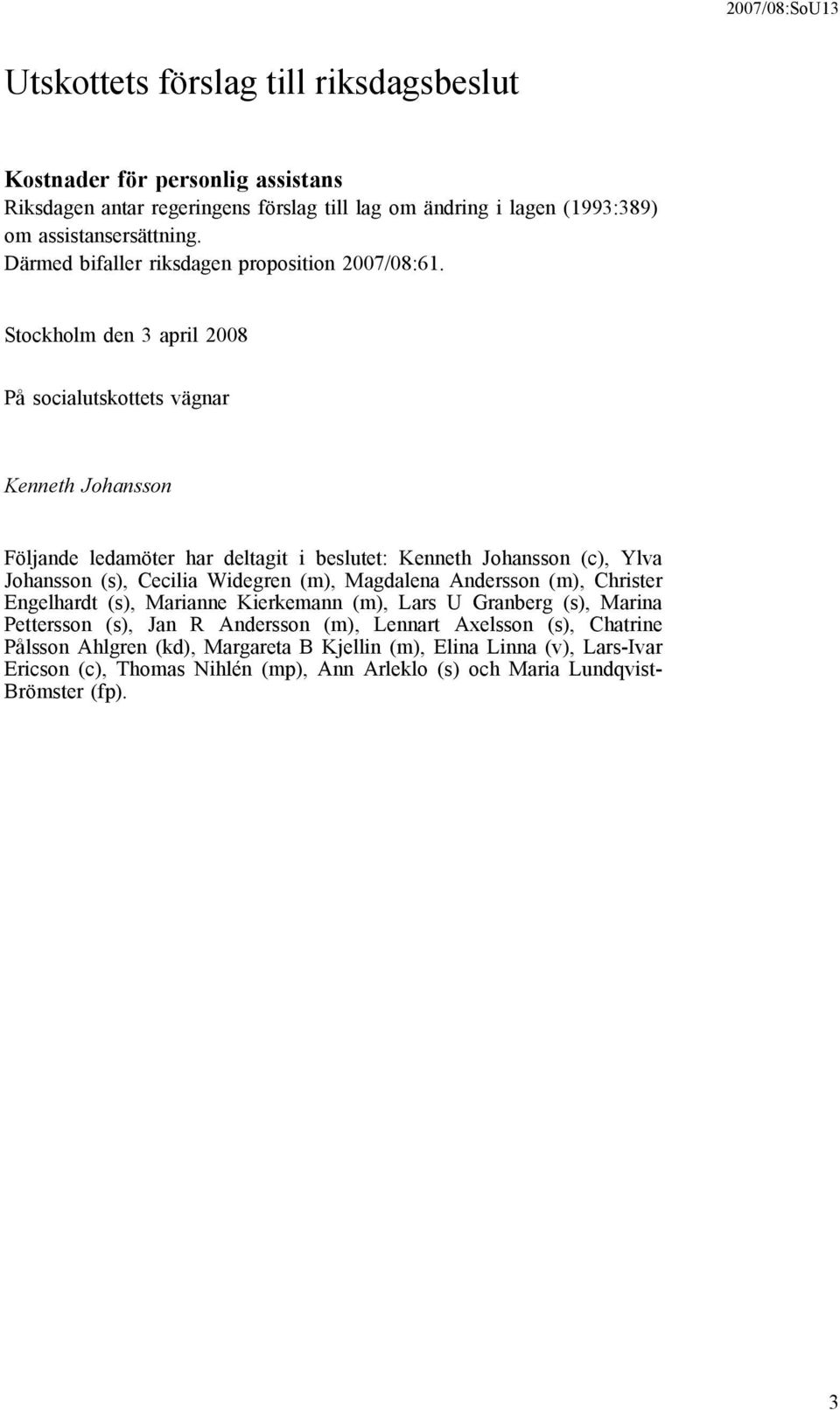 Stockholm den 3 april 2008 På socialutskottets vägnar Kenneth Johansson Följande ledamöter har deltagit i beslutet: Kenneth Johansson (c), Ylva Johansson (s), Cecilia Widegren (m),