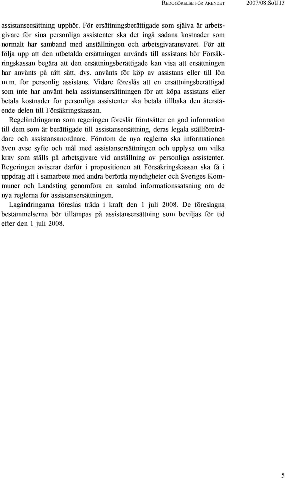 För att följa upp att den utbetalda ersättningen används till assistans bör Försäkringskassan begära att den ersättningsberättigade kan visa att ersättningen har använts på rätt sätt, dvs.