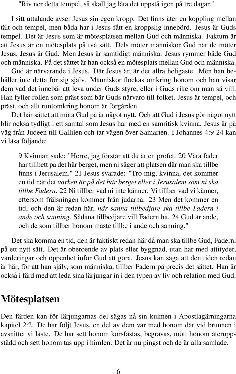 Faktum är att Jesus är en mötesplats på två sätt. Dels möter människor Gud när de möter Jesus, Jesus är Gud. Men Jesus är samtidigt människa. Jesus rymmer både Gud och människa.