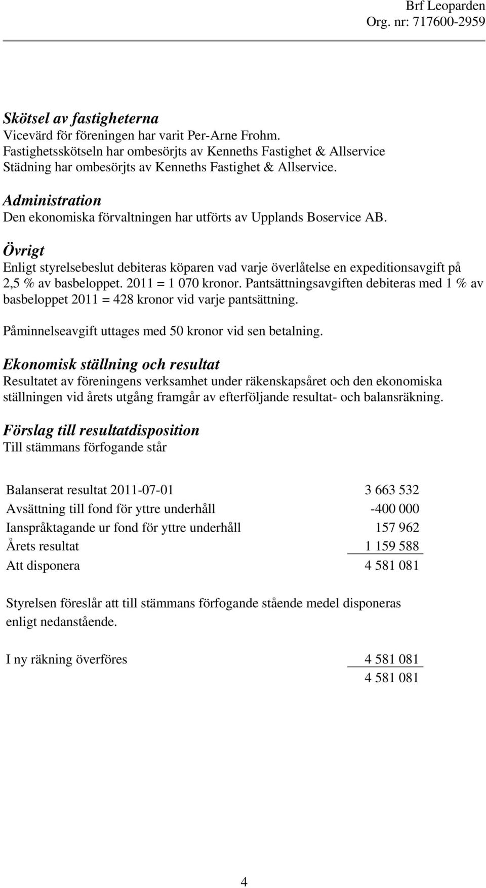 Administration Den ekonomiska förvaltningen har utförts av Upplands Boservice AB. Övrigt Enligt styrelsebeslut debiteras köparen vad varje överlåtelse en expeditionsavgift på 2,5 % av basbeloppet.