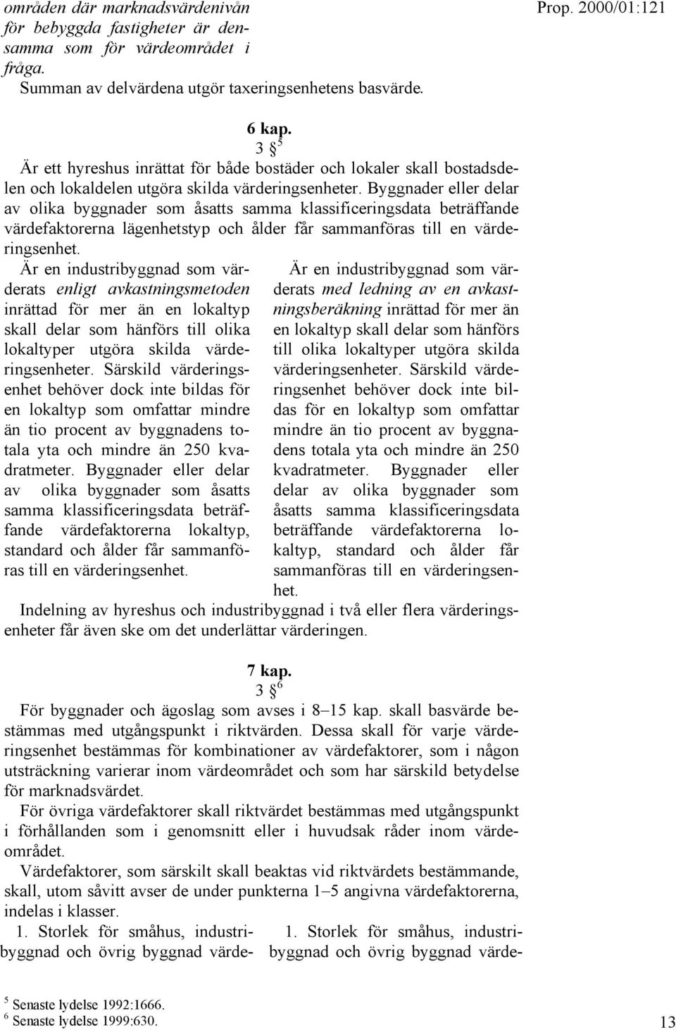 Byggnader eller delar av olika byggnader som åsatts samma klassificeringsdata beträffande värdefaktorerna lägenhetstyp och ålder får sammanföras till en värderingsenhet.