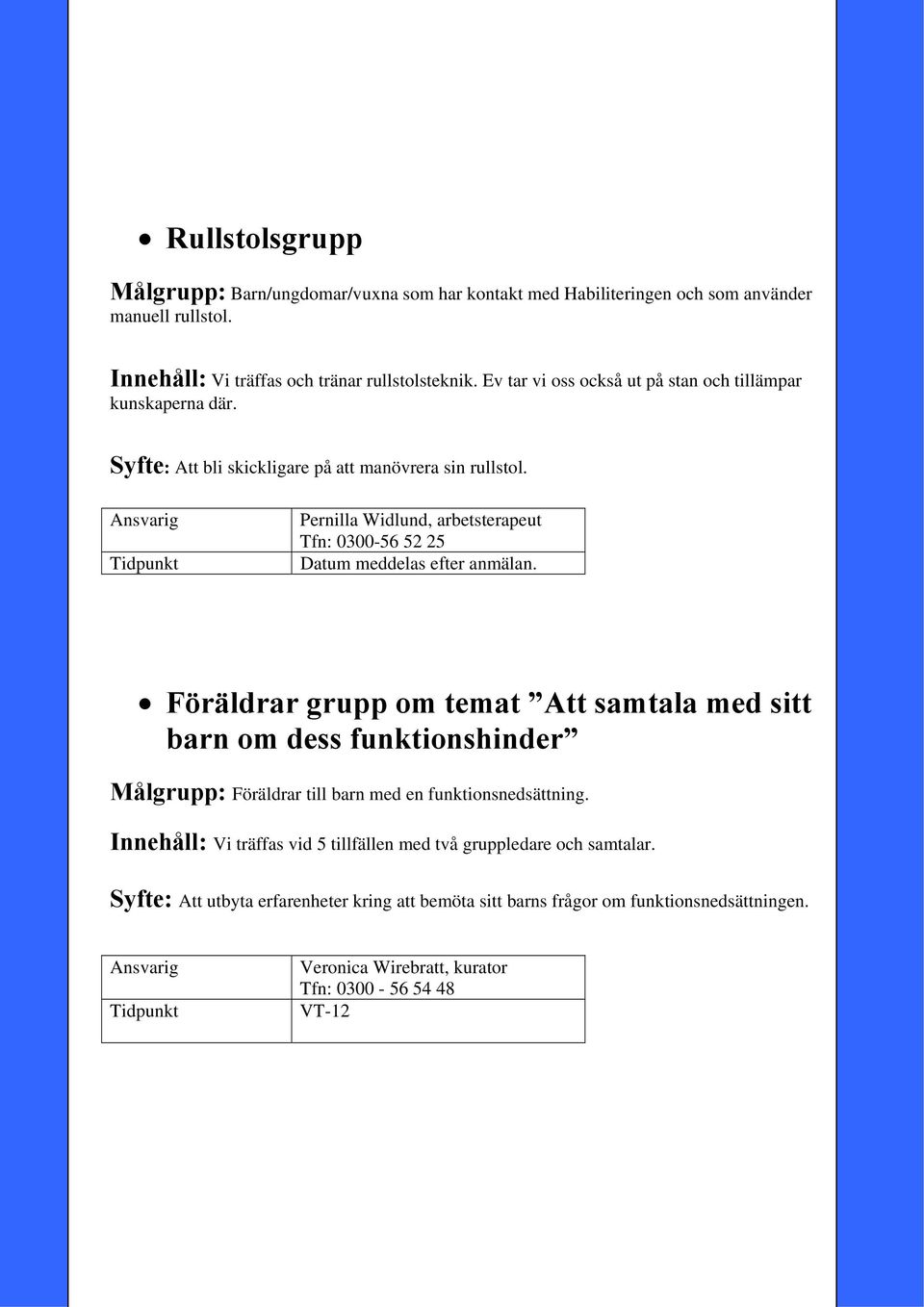 Pernilla Widlund, arbetsterapeut Tfn: 0300-56 52 25 Föräldrar grupp om temat Att samtala med sitt barn om dess funktionshinder Målgrupp: Föräldrar till barn med en