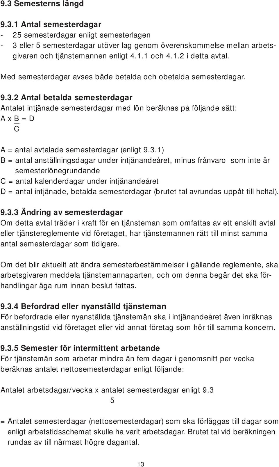 2 Antal betalda semesterdagar Antalet intjänade semesterdagar med lön beräknas på följande sätt: A x B = D C A = antal avtalade semesterdagar (enligt 9.3.