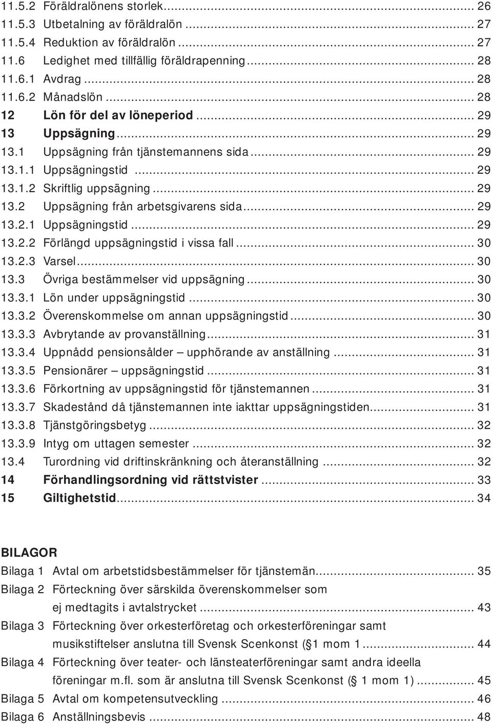 .. 29 13.2.1 Uppsägningstid... 29 13.2.2 Förlängd uppsägningstid i vissa fall... 30 13.2.3 Varsel... 30 13.3 Övriga bestämmelser vid uppsägning... 30 13.3.1 Lön under uppsägningstid... 30 13.3.2 Överenskommelse om annan uppsägningstid.