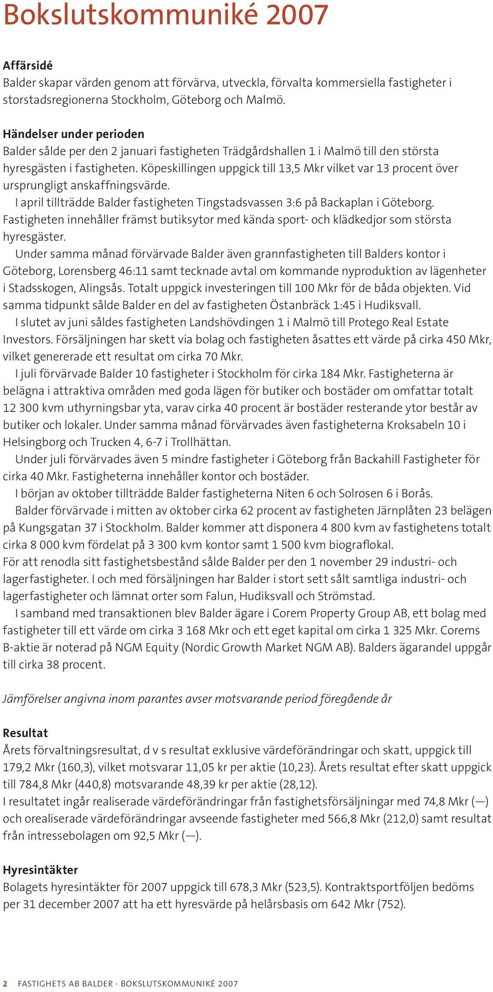Köpeskillingen uppgick till 13,5 Mkr vilket var 13 procent över ursprungligt anskaffningsvärde. I april tillträdde Balder fastigheten Tingstadsvassen 3:6 på Backaplan i Göteborg.