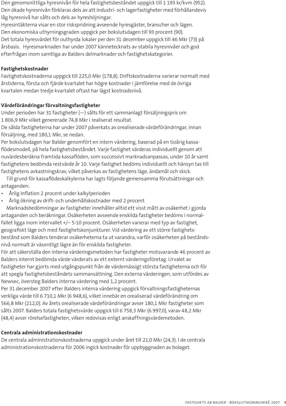 Hyresintäkterna visar en stor riskspridning avseende hyresgäster, branscher och lägen. Den ekonomiska uthyrningsgraden uppgick per bokslutsdagen till 93 procent (90).