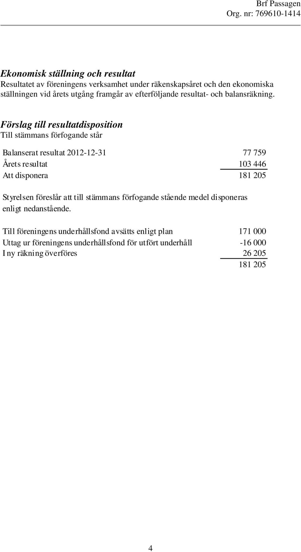 Förslag till resultatdisposition Till stämmans förfogande står Balanserat resultat 2012-12-31 77 759 Årets resultat 103 446 Att disponera 181 205