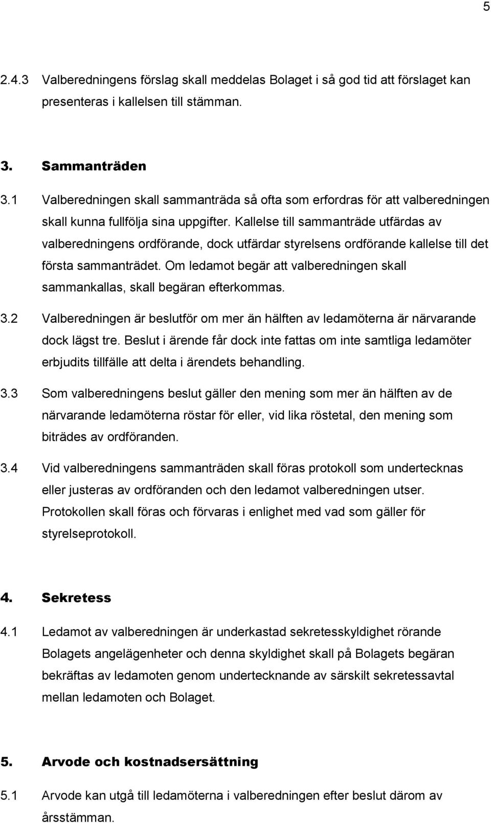 Kallelse till sammanträde utfärdas av valberedningens ordförande, dock utfärdar styrelsens ordförande kallelse till det första sammanträdet.