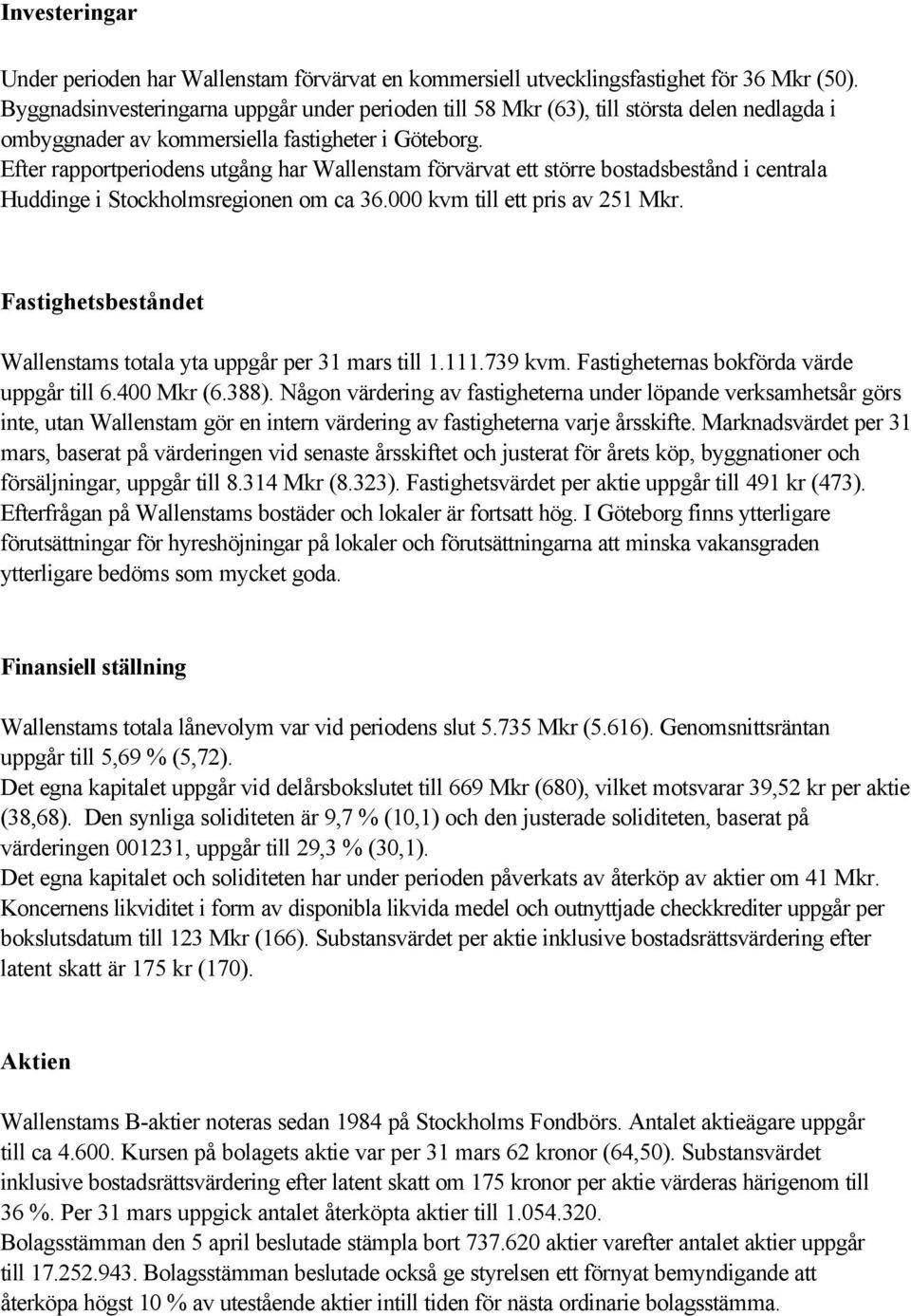 Efter rapportperiodens utgång har Wallenstam förvärvat ett större bostadsbestånd i centrala Huddinge i Stockholmsregionen om ca 36.000 kvm till ett pris av 251 Mkr.