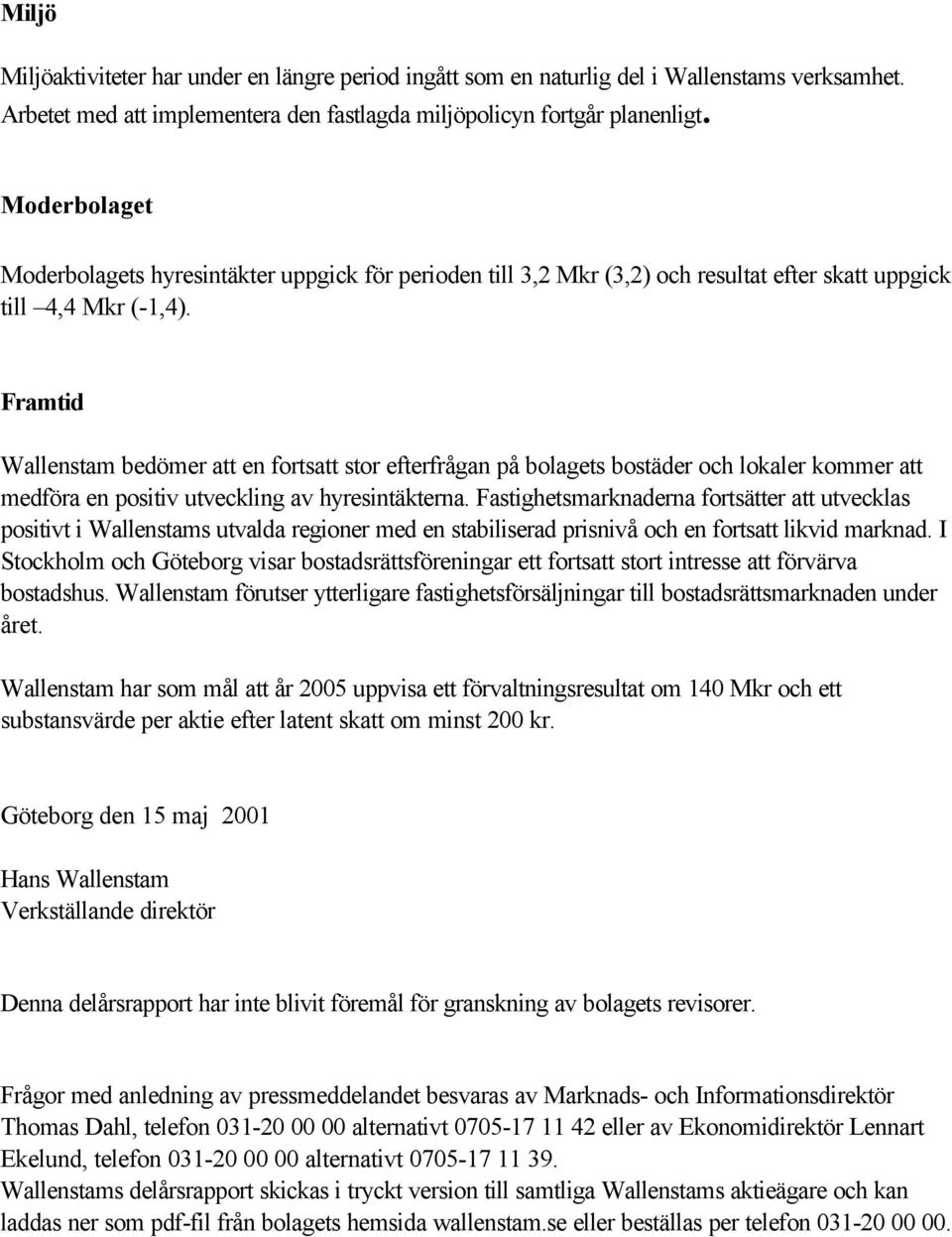 Framtid Wallenstam bedömer att en fortsatt stor efterfrågan på bolagets bostäder och lokaler kommer att medföra en positiv utveckling av hyresintäkterna.