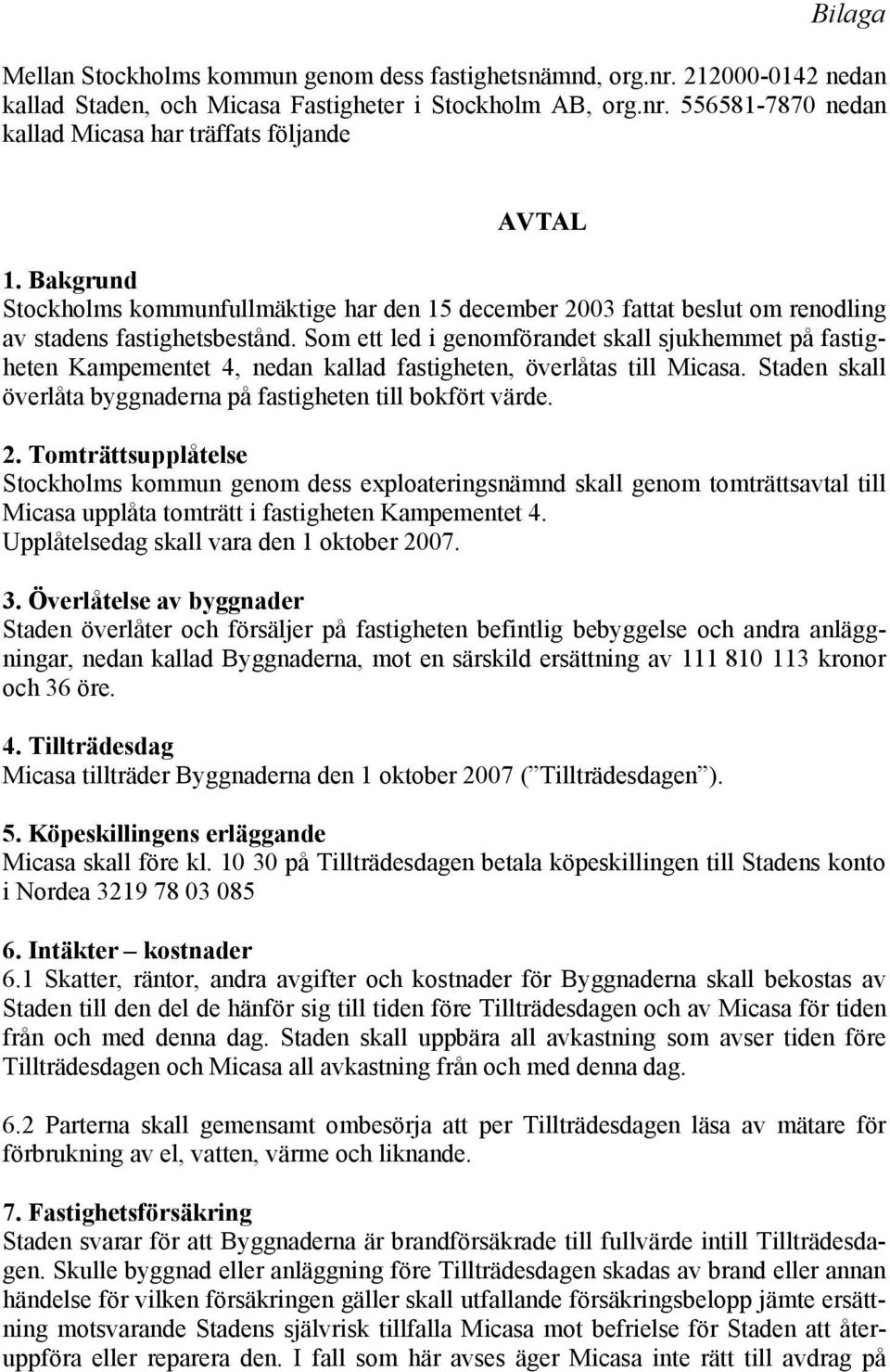 Som ett led i genomförandet skall sjukhemmet på fastigheten Kampementet 4, nedan kallad fastigheten, överlåtas till Micasa. Staden skall överlåta byggnaderna på fastigheten till bokfört värde. 2.