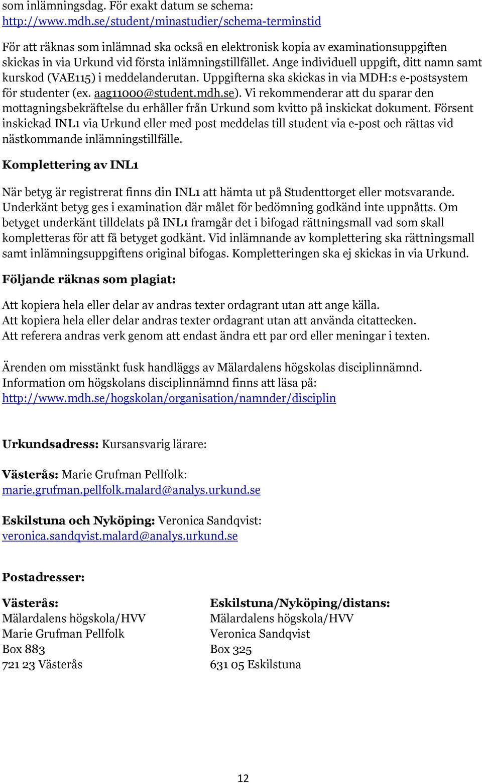 Ange individuell uppgift, ditt namn samt kurskod (VAE115) i meddelanderutan. Uppgifterna ska skickas in via MDH:s e-postsystem för studenter (ex. aag11000@student.mdh.se).