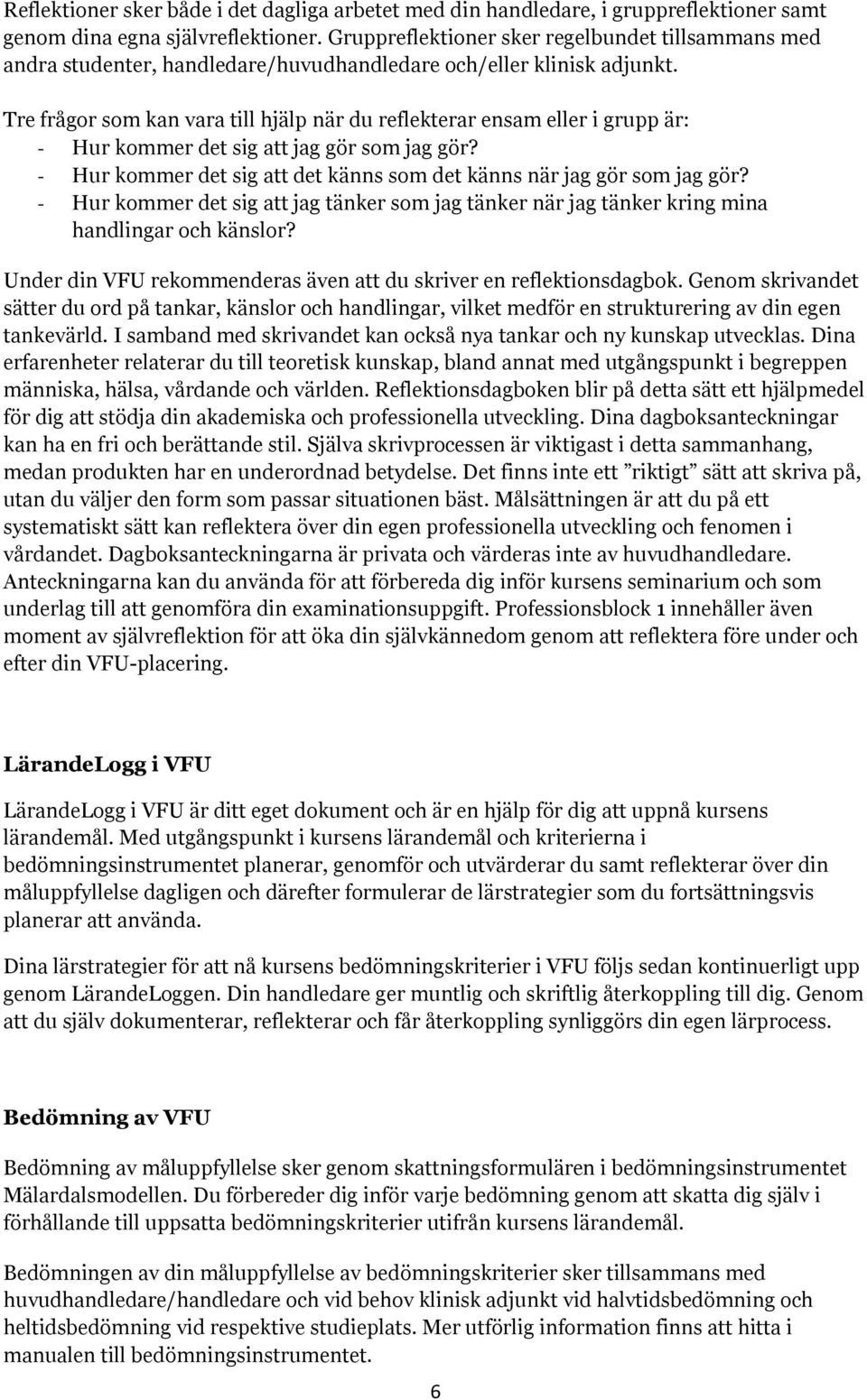 Tre frågor som kan vara till hjälp när du reflekterar ensam eller i grupp är: - Hur kommer det sig att jag gör som jag gör? - Hur kommer det sig att det känns som det känns när jag gör som jag gör?