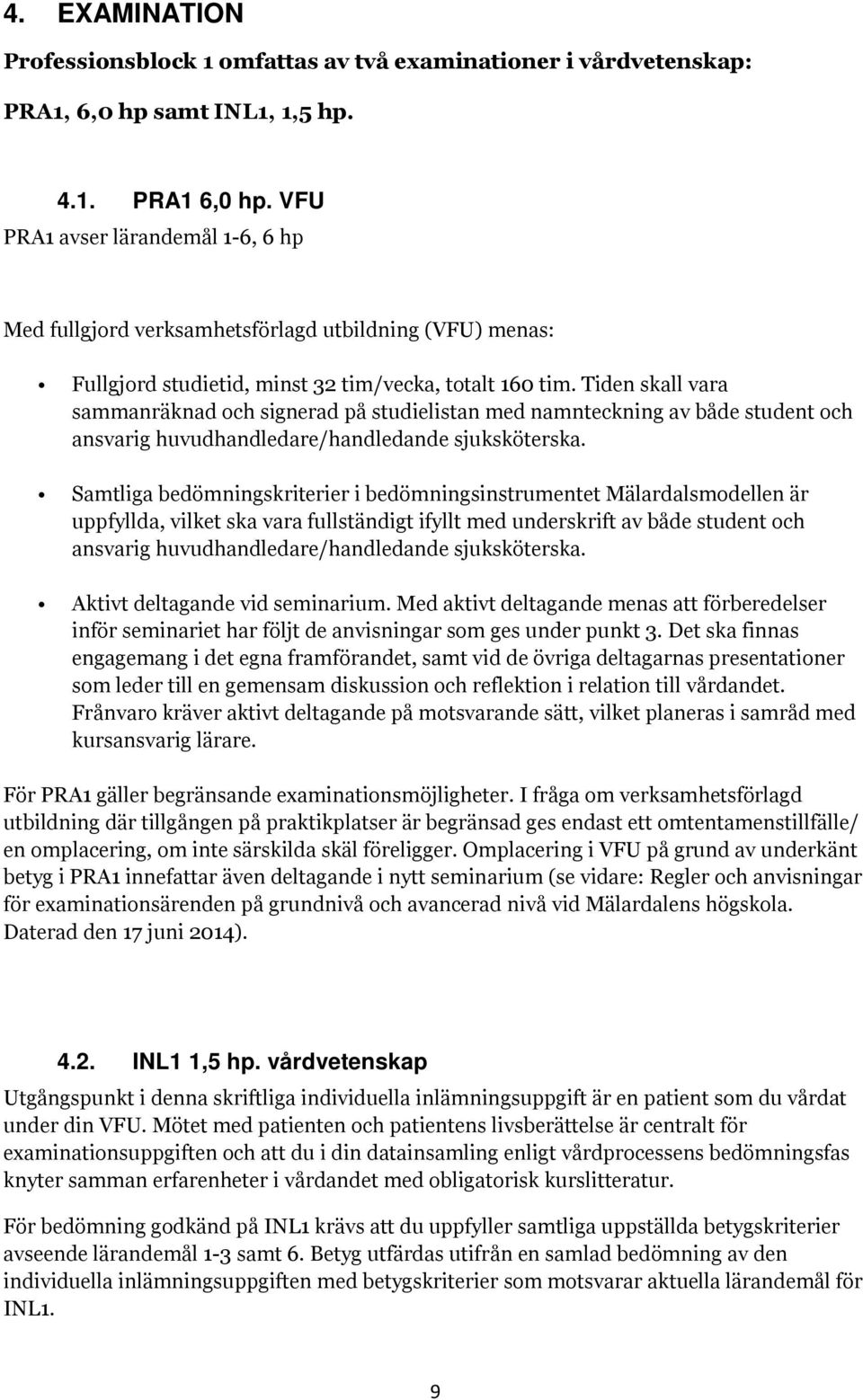 Tiden skall vara sammanräknad och signerad på studielistan med namnteckning av både student och ansvarig huvudhandledare/handledande sjuksköterska.