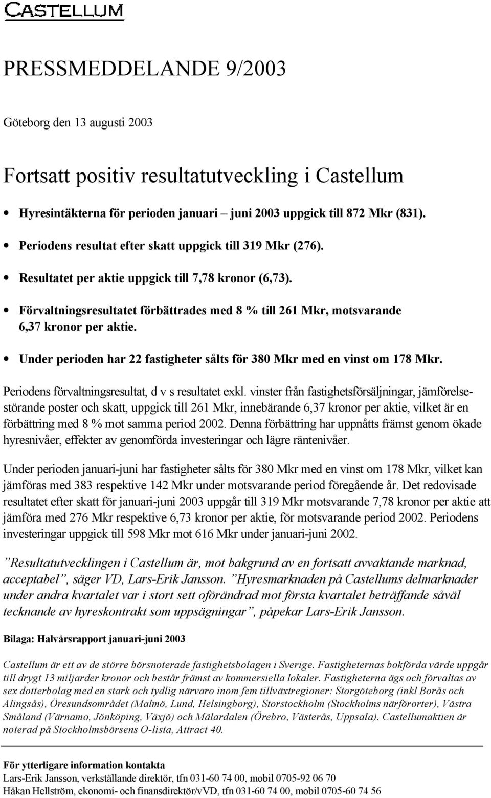 Förvaltningsresultatet förbättrades med 8 % till 261 Mkr, motsvarande 6,37 kronor per aktie. Under perioden har 22 fastigheter sålts för 380 Mkr med en vinst om 178 Mkr.