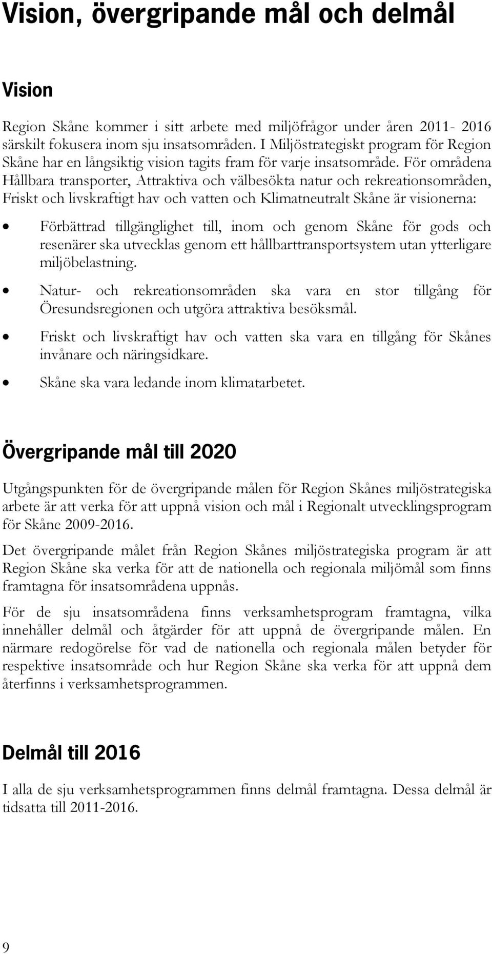 För områdena Hållbara transporter, Attraktiva och välbesökta natur och rekreationsområden, Friskt och livskraftigt hav och vatten och Klimatneutralt Skåne är visionerna: Förbättrad tillgänglighet