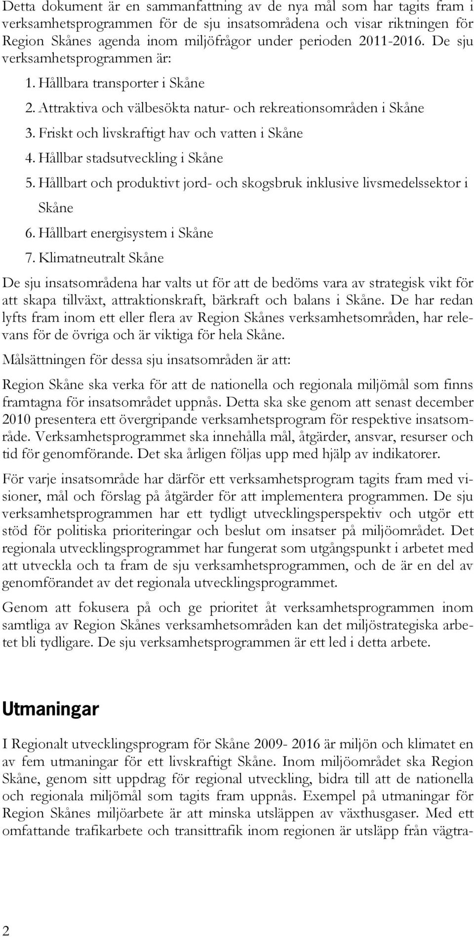 Hållbar stadsutveckling i Skåne 5. Hållbart och produktivt jord- och skogsbruk inklusive livsmedelssektor i Skåne 6. Hållbart energisystem i Skåne 7.