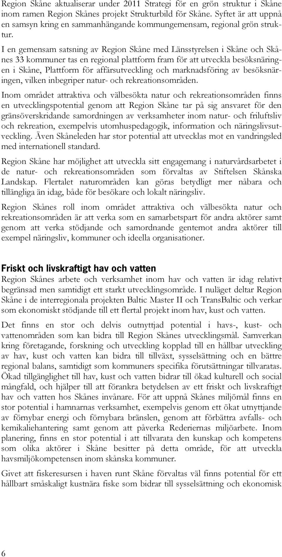 I en gemensam satsning av Region Skåne med Länsstyrelsen i Skåne och Skånes 33 kommuner tas en regional plattform fram för att utveckla besöksnäringen i Skåne, Plattform för affärsutveckling och