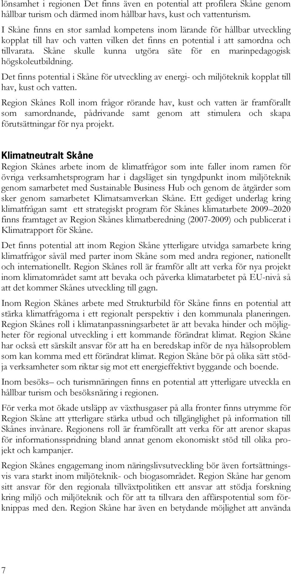 Skåne skulle kunna utgöra säte för en marinpedagogisk högskoleutbildning. Det finns potential i Skåne för utveckling av energi- och miljöteknik kopplat till hav, kust och vatten.