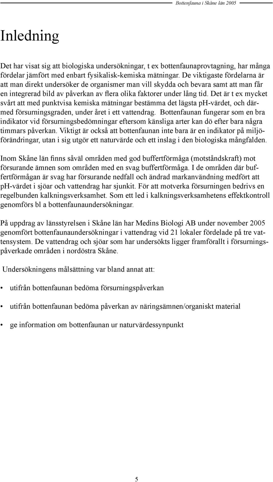 Det är t ex mycket svårt att med punktvisa kemiska mätningar bestämma det lägsta ph-värdet, och därmed försurningsgraden, under året i ett vattendrag.