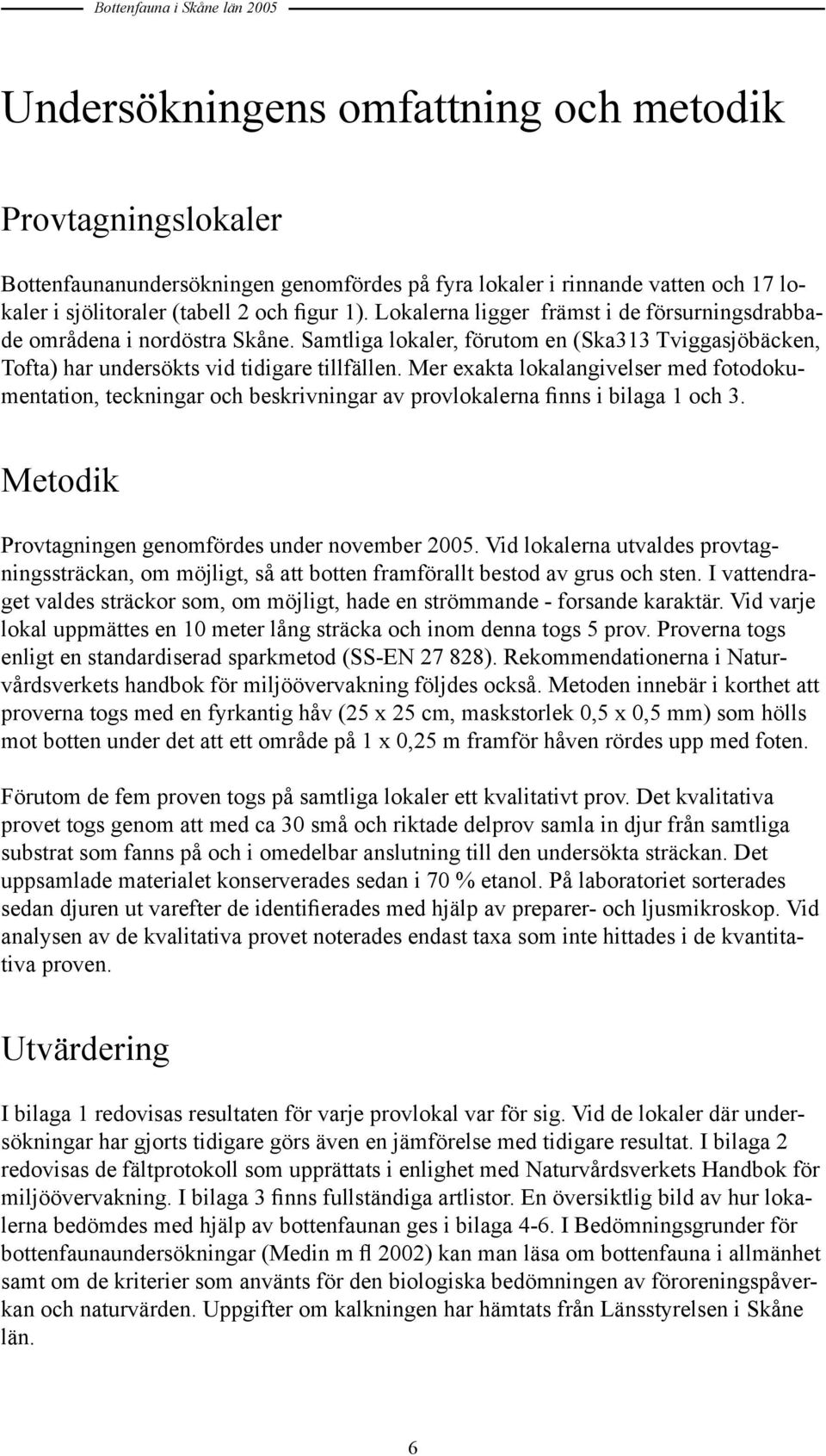 Mer exakta lokalangivelser med fotodokumentation, teckningar och beskrivningar av provlokalerna finns i bilaga 1 och 3. Metodik Provtagningen genomfördes under november 2005.