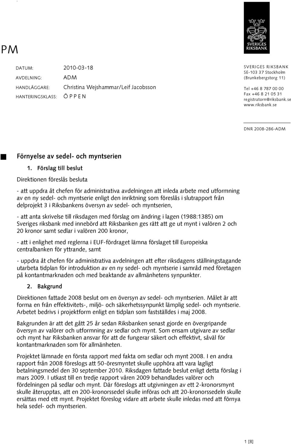 Förslag till beslut Direktionen föreslås besluta - att uppdra åt chefen för administrativa avdelningen att inleda arbete med utformning av en ny sedel- och myntserie enligt den inriktning som