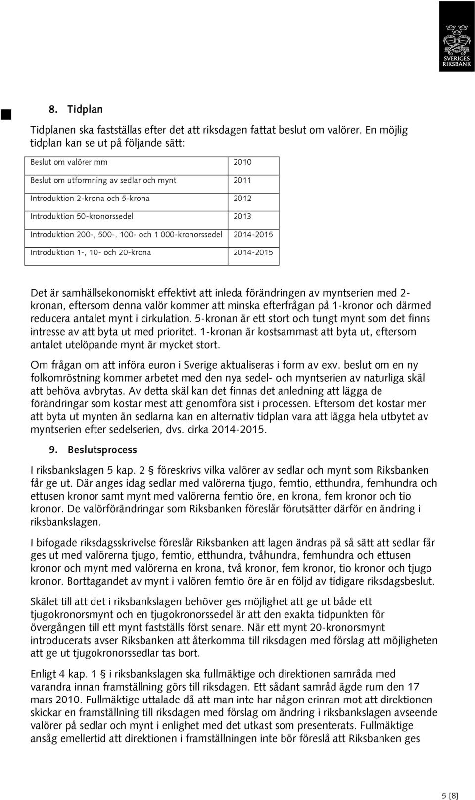 Introduktion 200-, 500-, 100- och 1 000-kronorssedel 2014-2015 Introduktion 1-, 10- och 20-krona 2014-2015 Det är samhällsekonomiskt effektivt att inleda förändringen av myntserien med 2- kronan,