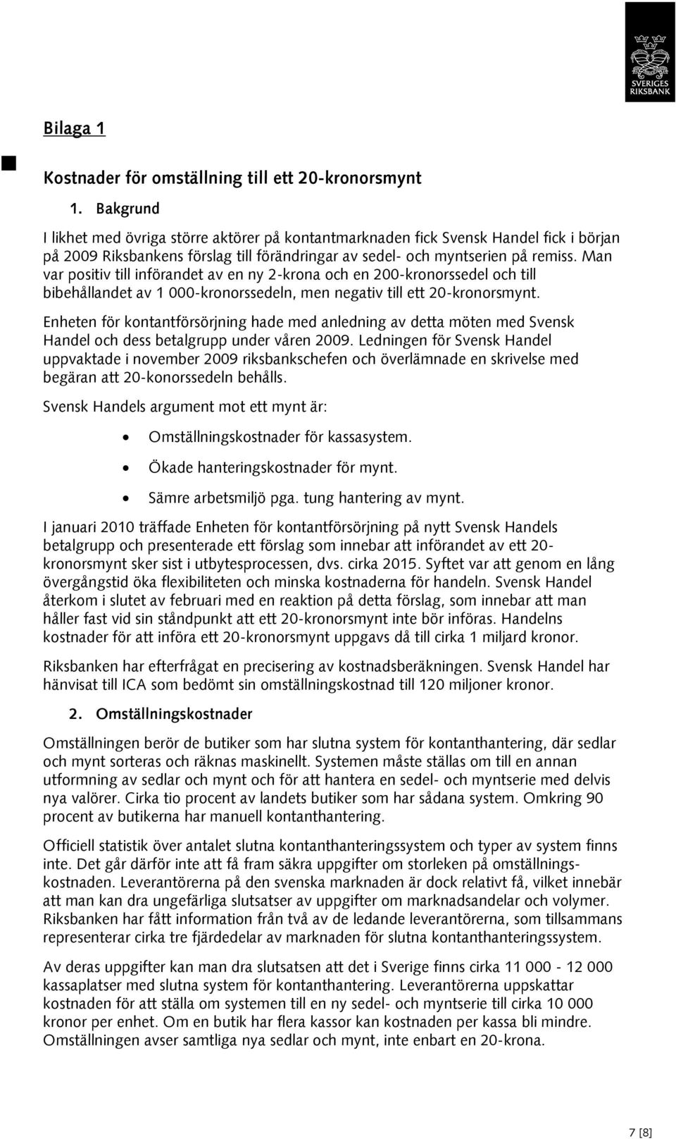 Man var positiv till införandet av en ny 2-krona och en 200-kronorssedel och till bibehållandet av 1 000-kronorssedeln, men negativ till ett 20-kronorsmynt.