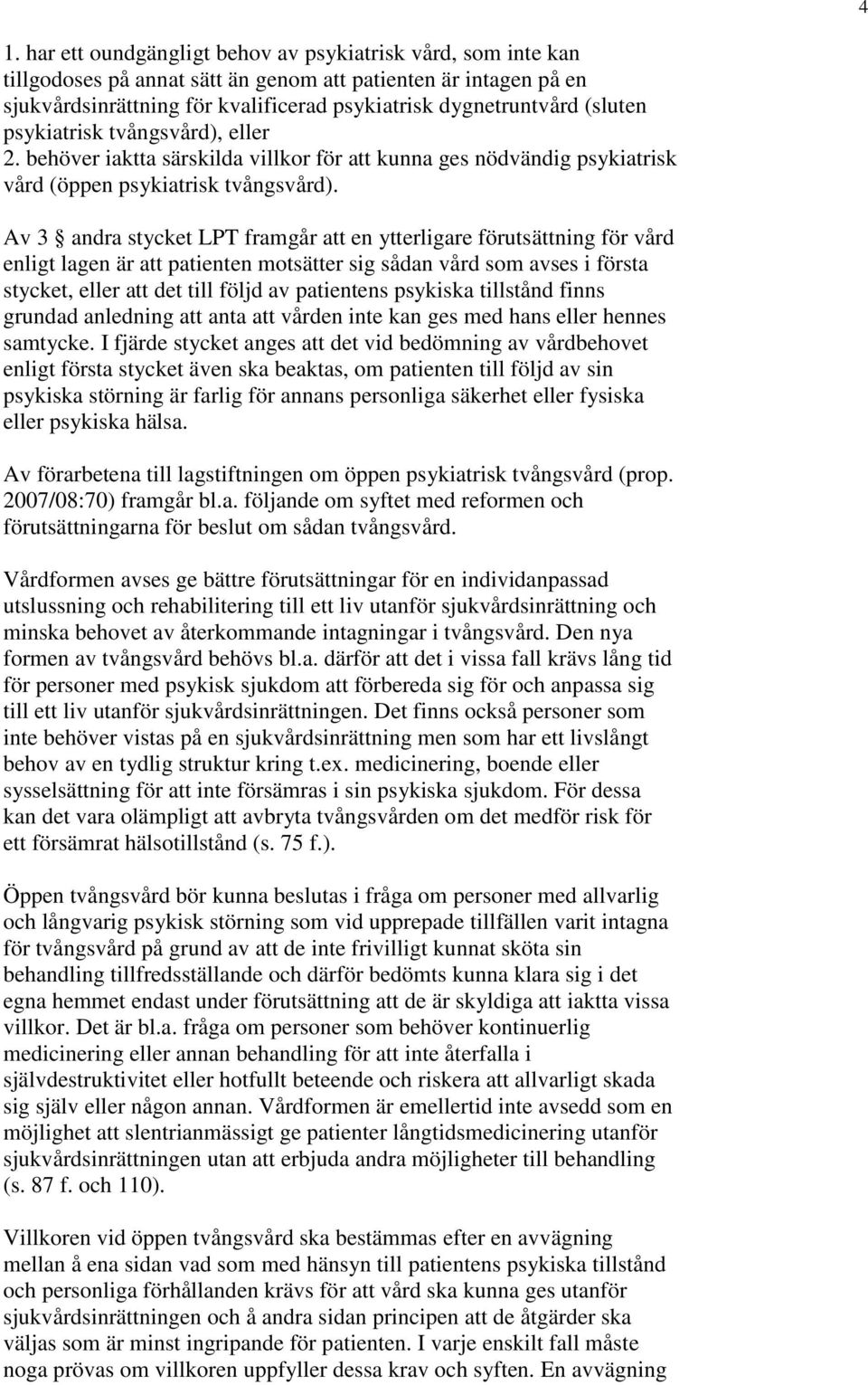 Av 3 andra stycket LPT framgår att en ytterligare förutsättning för vård enligt lagen är att patienten motsätter sig sådan vård som avses i första stycket, eller att det till följd av patientens