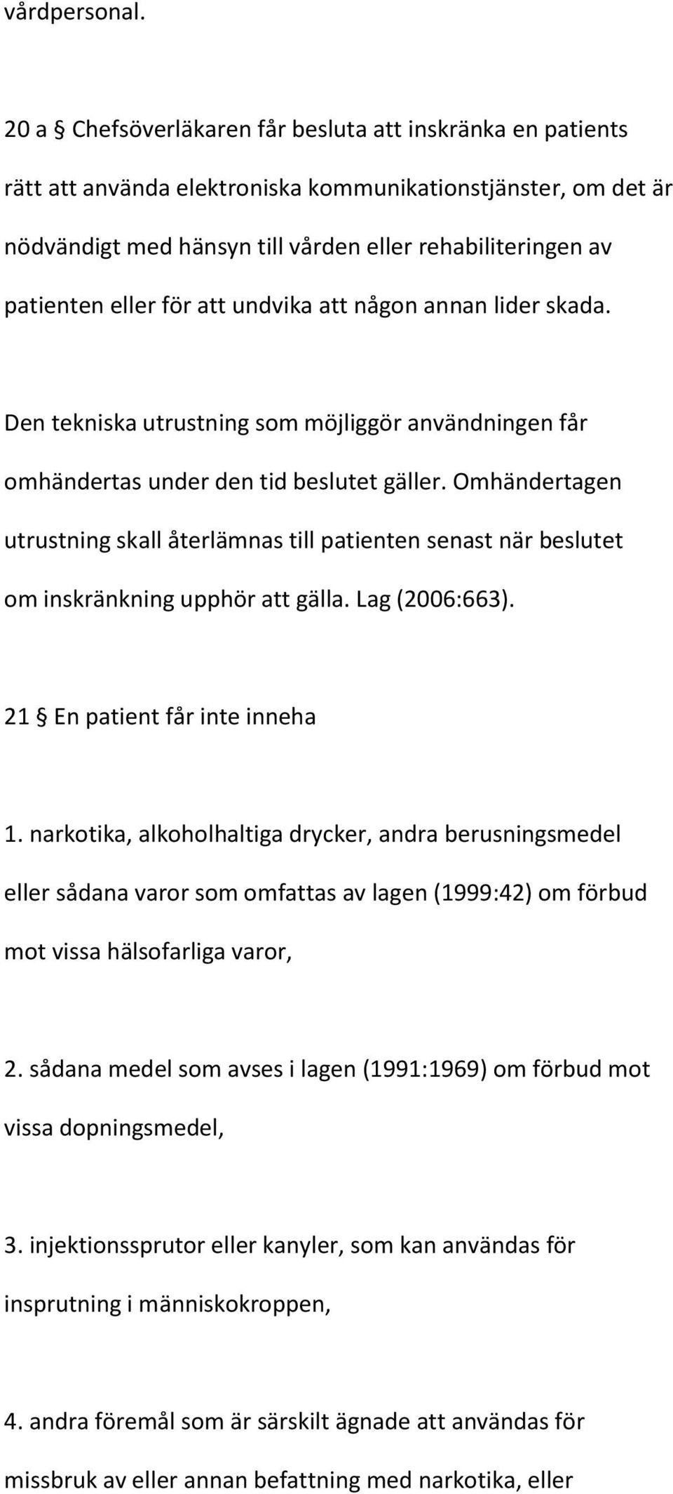 för att undvika att någon annan lider skada. Den tekniska utrustning som möjliggör användningen får omhändertas under den tid beslutet gäller.