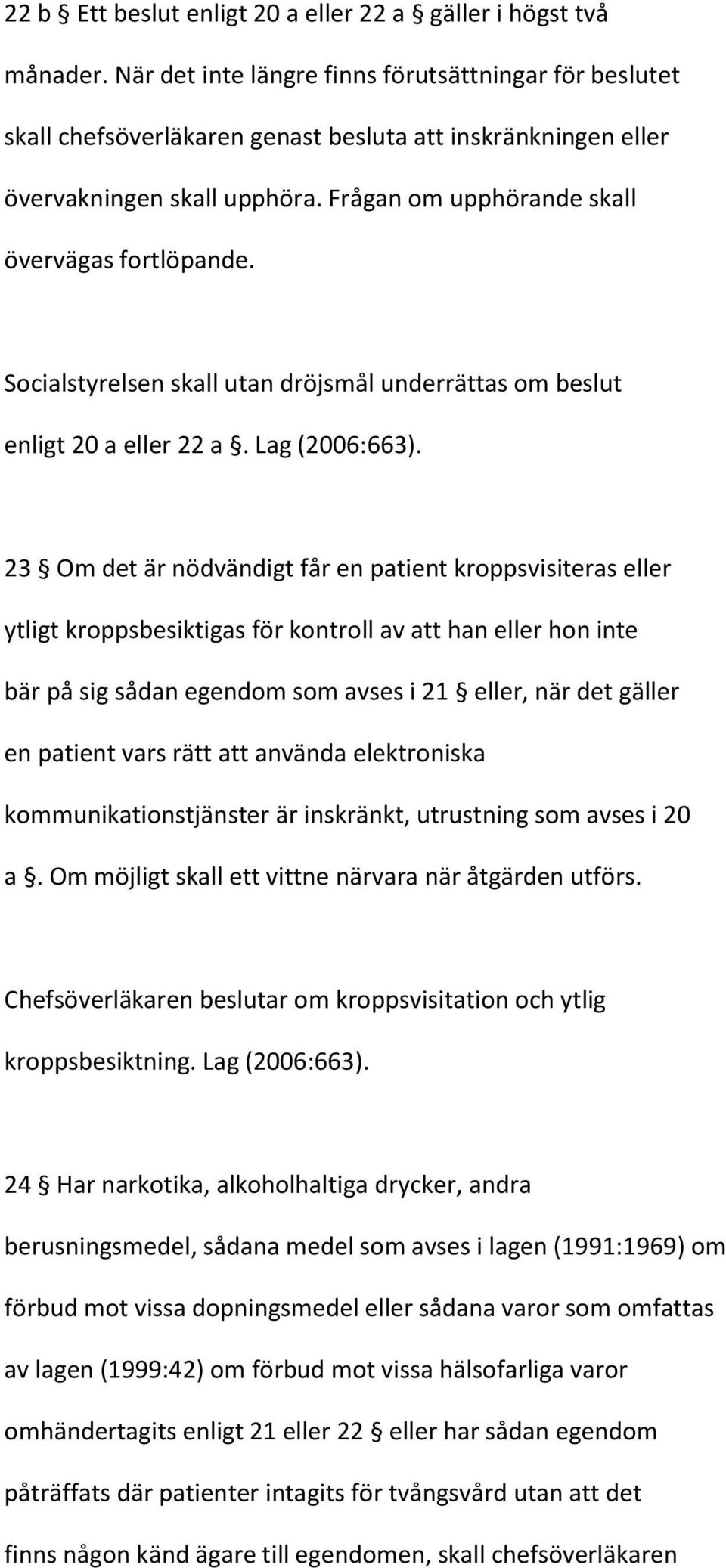 Socialstyrelsen skall utan dröjsmål underrättas om beslut enligt 20 a eller 22 a. Lag (2006:663).