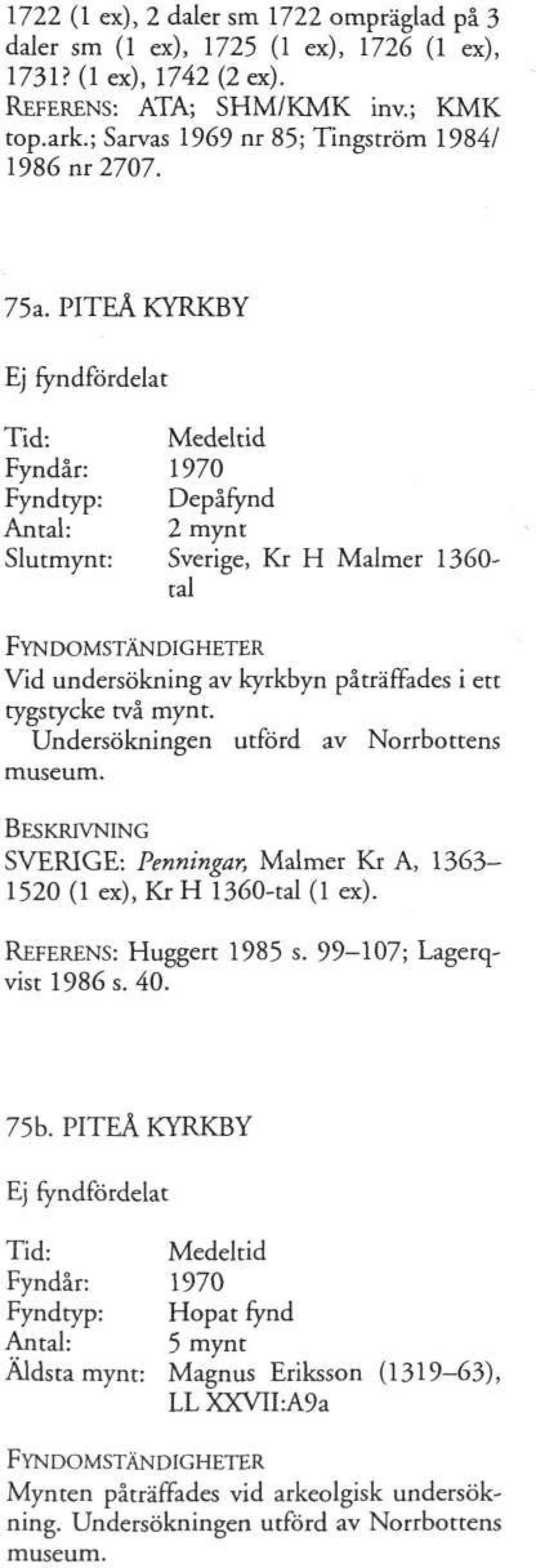 PITEÅ KYRKBY Ej fyndfördelat Tid: Fyndår: 1970 Fyndtyp: Depåfynd Antal: 2 mynt Slutmynt: Sverige, Kr H Malmer 1360- tal Vid undersökning av kyrkbyn påträffades i ett tygstycke två mynt.