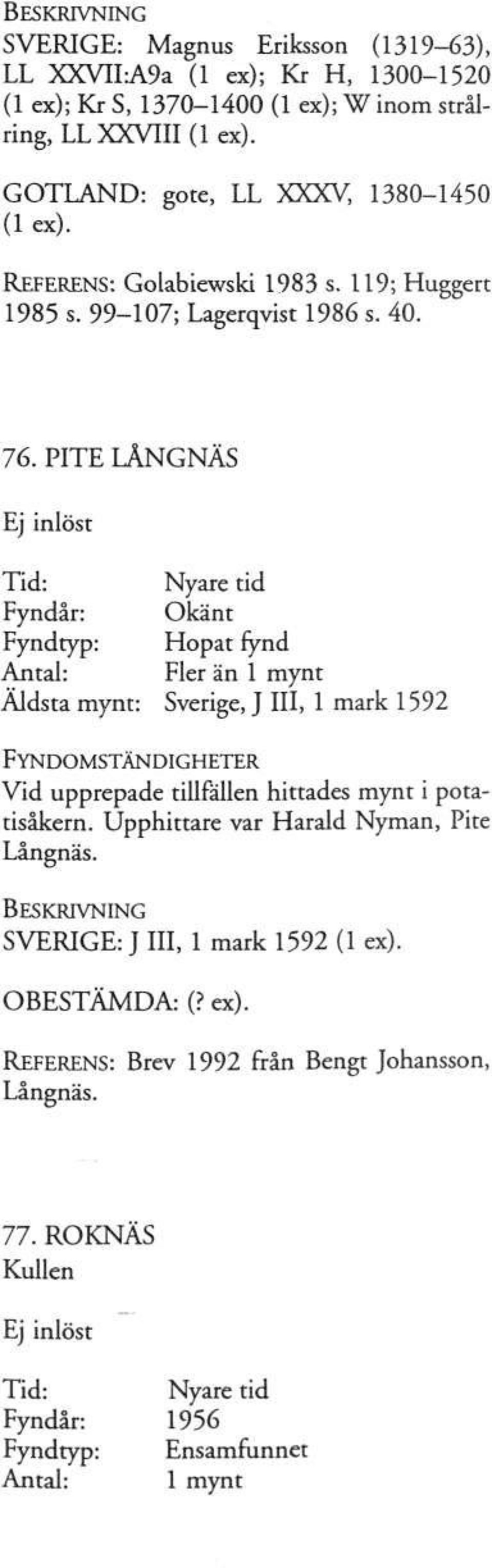 PITE LÄNGNÄS Ej inlöst Fyndår: Okänt Antal: Fler än 1 mynt Äldsta mynt: Sverige, J III, 1 mark 1592 Vid upprepade tillfällen hittades mynt i potatisåkern.