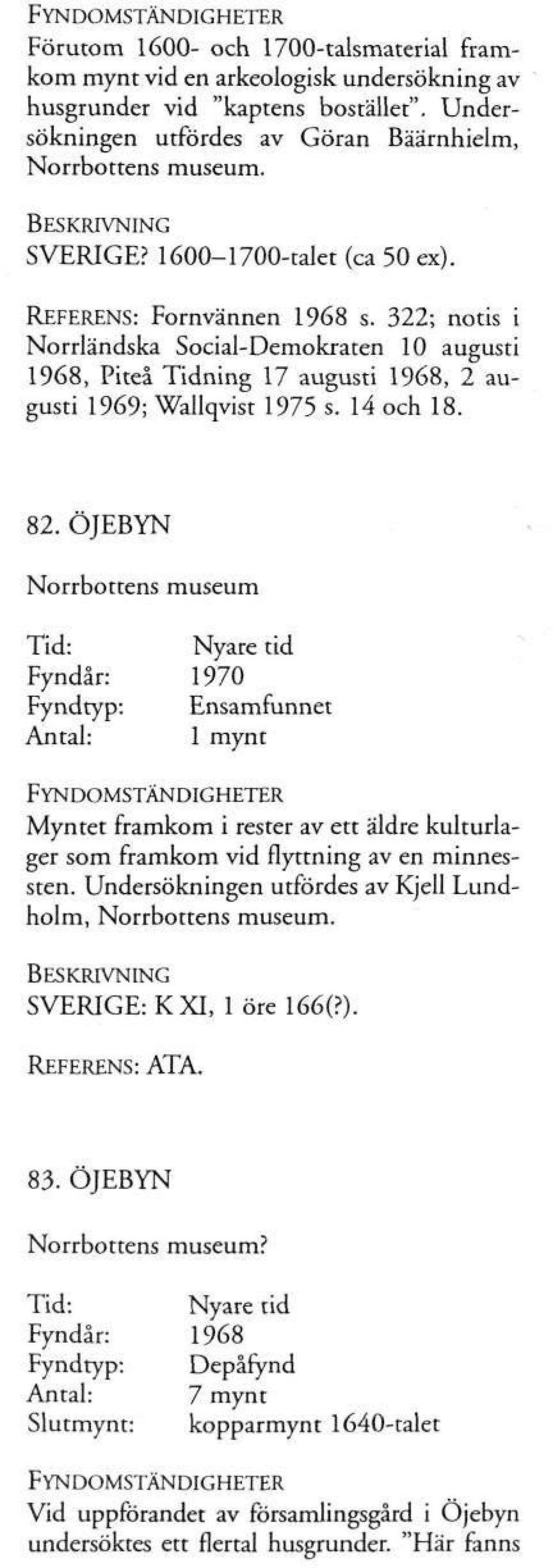 ÖJEBYN Norrbottens museum Fyndår: 1970 Fyndtyp: Ensamfunnet Antal: 1 mynt Myntet framkom i rester av ett äldre kulturlager som framkom vid flyttning av en minnessten.