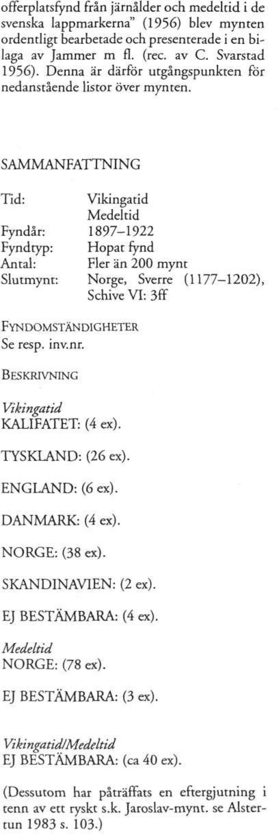 SAMMANFATTNING Tid: Vikingatid Fyndår: 1897-1922 Antal: Fler än 200 mynt Slutmynt: Norge, Sverre (1177-1202), Schive VI: 3ff Se resp. inv.nr. Vikingatid KALIFATET: (4 ex).