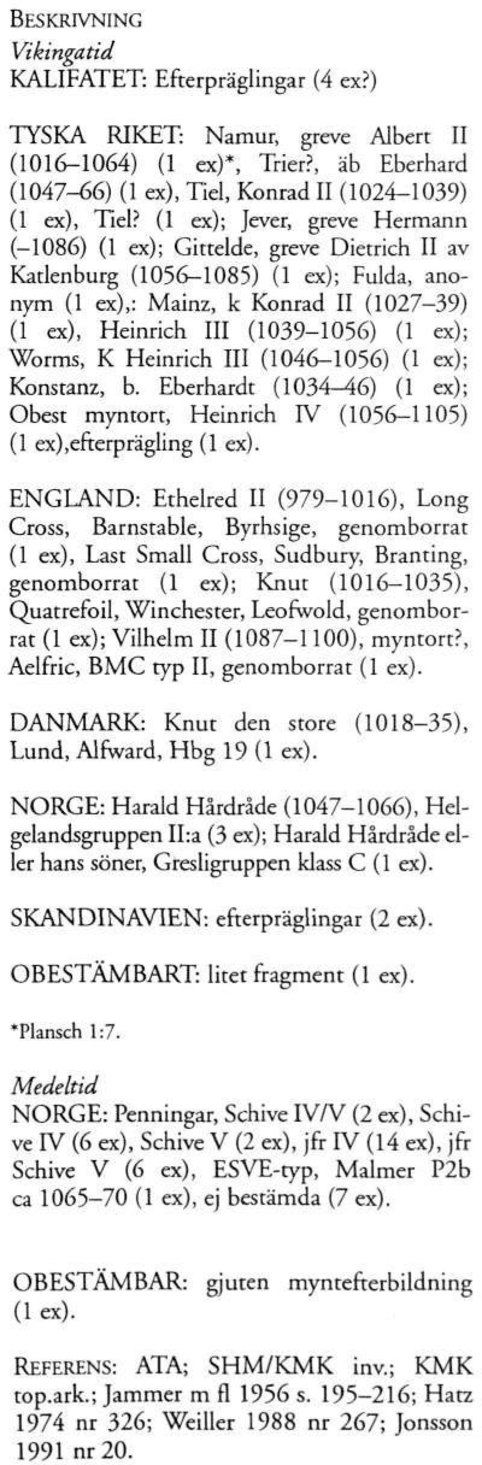 Worms, K Heinrich III (1046-1056) (1 ex); Konstanz, b. Eberhardt (1034-46) (1 ex); Obest myntort, Heinrich IV (1056-1105) (1 ex),efterprägling (1 ex).
