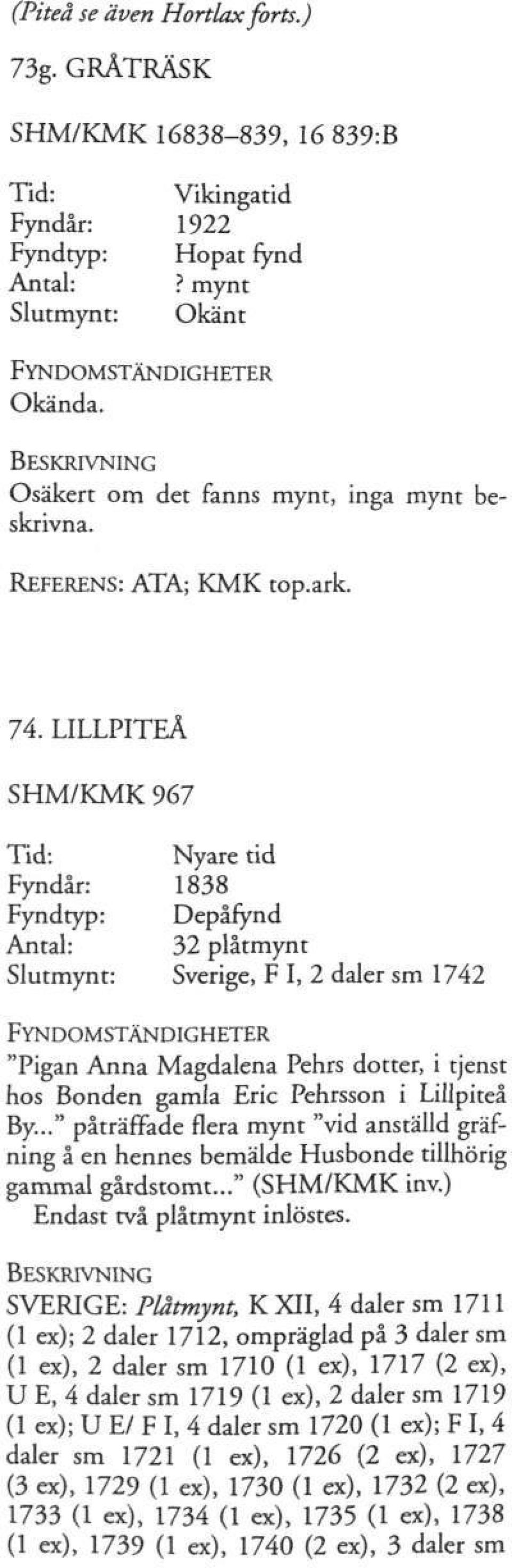 LILLPITEÅ SHM/KMK 967 Fyndår: 1838 Fyndtyp: Depåfynd Antal: 32 plåtmynt Slutmynt: Sverige, F I, 2 daler sm 1742 "Pigan Anna Magdalena Pehrs dotter, i tjenst hos Bonden gamla Eric Pehrsson i Lillpiteå