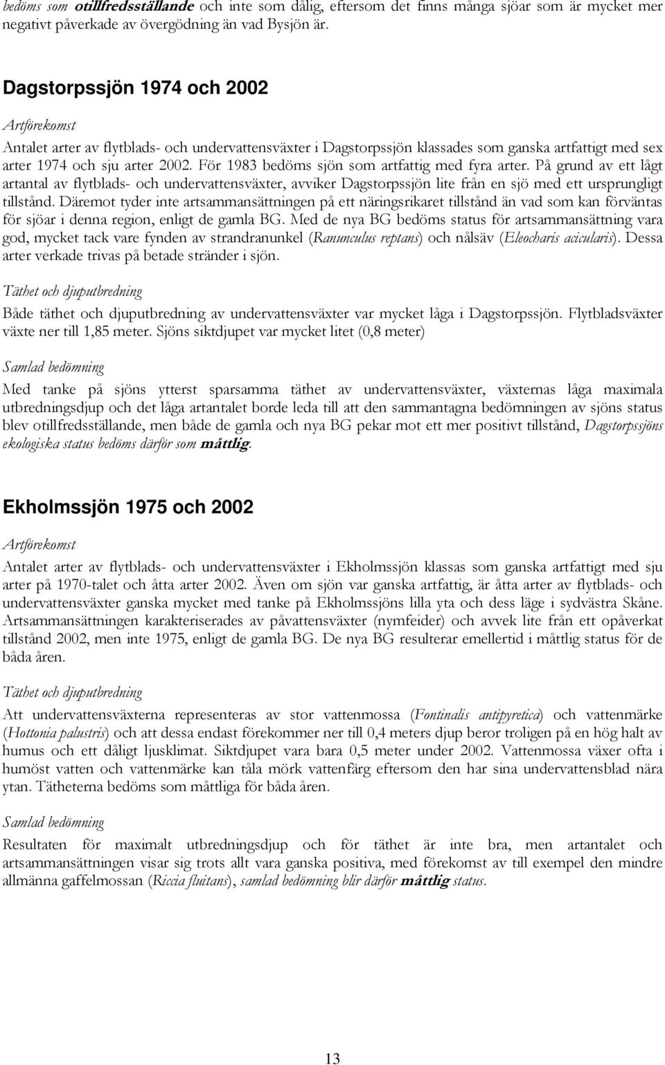 För 1983 bedöms sjön som artfattig med fyra arter. På grund av ett lågt artantal av flytblads- och undervattensväxter, avviker Dagstorpssjön lite från en sjö med ett ursprungligt tillstånd.