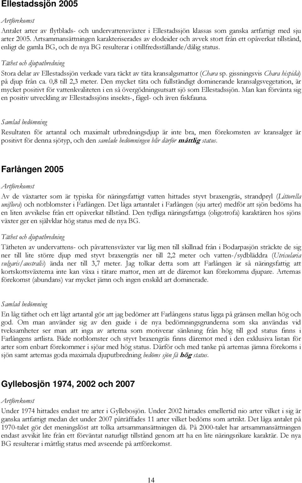 Stora delar av Ellestadssjön verkade vara täckt av täta kransalgsmattor (Chara sp. gissningsvis Chara hispida) på djup från ca. 0,8 till 2,3 meter.