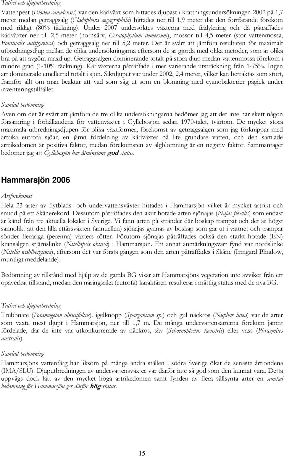 Under 2007 undersöktes växterna med fridykning och då påträffades kärlväxter ner till 2,5 meter (hornsärv, Ceratophyllum demersum), mossor till 4,5 meter (stor vattenmossa, Fontinalis antipyretica)