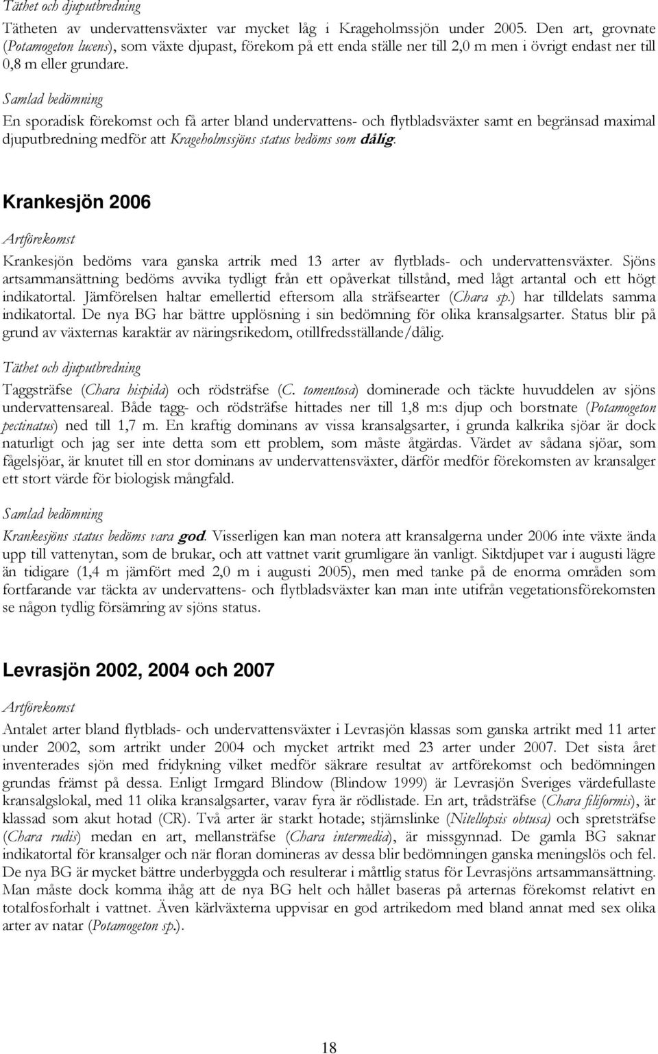 En sporadisk förekomst och få arter bland undervattens- och flytbladsväxter samt en begränsad maximal djuputbredning medför att Krageholmssjöns status bedöms som dålig.