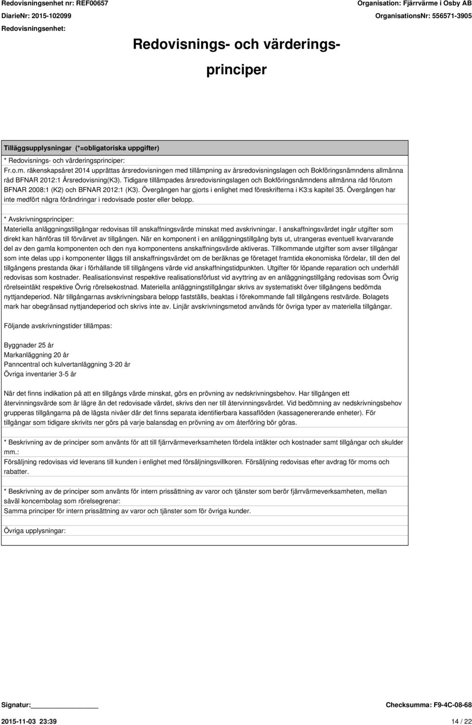Tidigare tillämpades årsredovisningslagen och Bokföringsnämndens allmänna råd förutom BFNAR 2008:1 (K2) och BFNAR 2012:1 (K3). Övergången har gjorts i enlighet med föreskrifterna i K3:s kapitel 35.