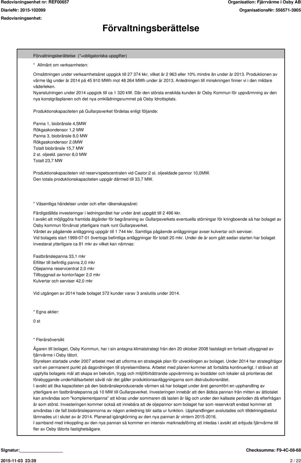 Nyanslutningen under 2014 uppgick till ca 1 320 kw. Där den största enskilda kunden är Osby Kommun för uppvärmning av den nya konstgräsplanen och det nya omklädningsrummet på Osby Idrottsplats.