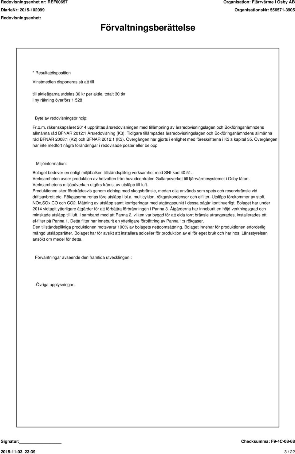 räkenskapsåret 2014 upprättas årsredovisningen med tillämpning av årsredovisningslagen och Bokföringsnämndens allmänna råd BFNAR 2012:1 Årsredovisning (K3).