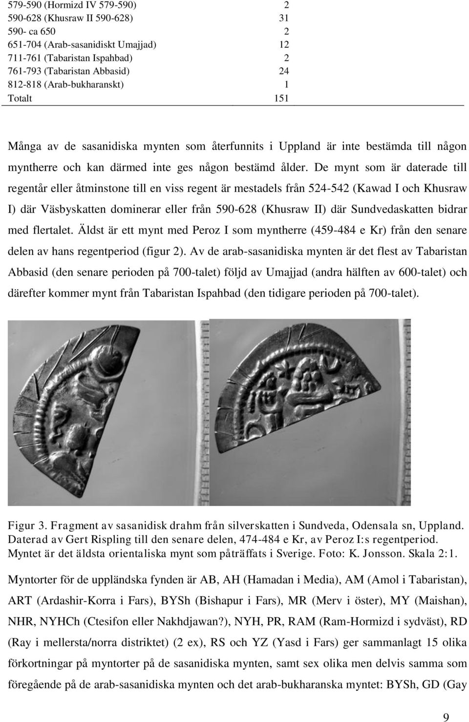 De mynt som är daterade till regentår eller åtminstone till en viss regent är mestadels från 524-542 (Kawad I och Khusraw I) där Väsbyskatten dominerar eller från 590-628 (Khusraw II) där