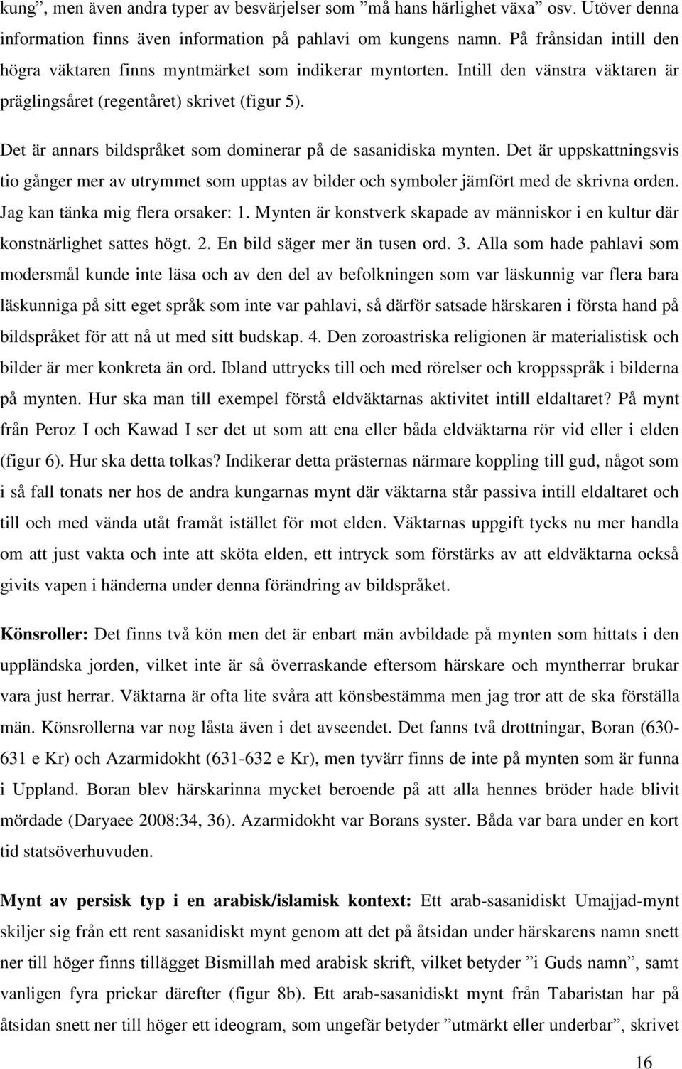 Det är annars bildspråket som dominerar på de sasanidiska mynten. Det är uppskattningsvis tio gånger mer av utrymmet som upptas av bilder och symboler jämfört med de skrivna orden.