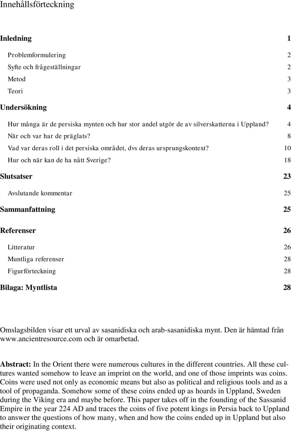 18 Slutsatser 23 Avslutande kommentar 25 Sammanfattning 25 Referenser 26 Litteratur 26 Muntliga referenser 28 Figurförteckning 28 Bilaga: Myntlista 28 Omslagsbilden visar ett urval av sasanidiska och