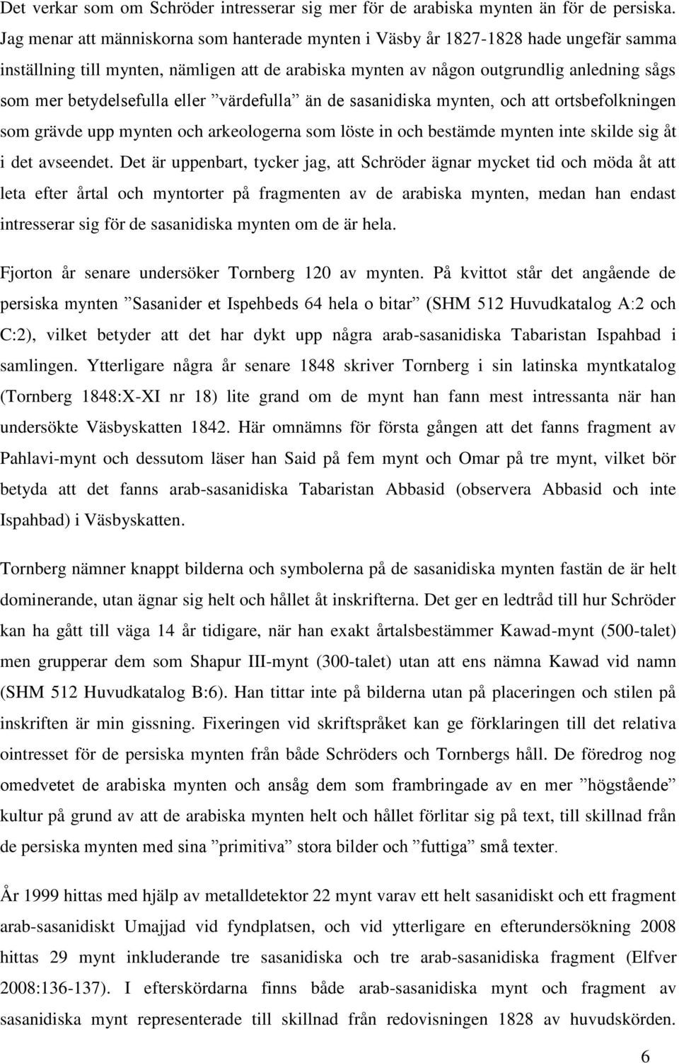 betydelsefulla eller värdefulla än de sasanidiska mynten, och att ortsbefolkningen som grävde upp mynten och arkeologerna som löste in och bestämde mynten inte skilde sig åt i det avseendet.